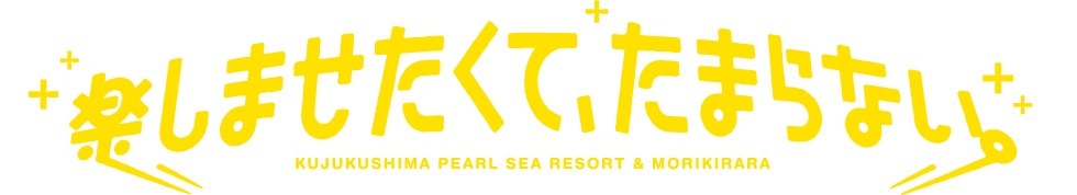 楽しませたくて、たまらない。KUJUKUSHIMA PEARL SEA RESORT & MORIKIRARA
